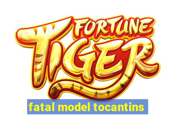 fatal model tocantins